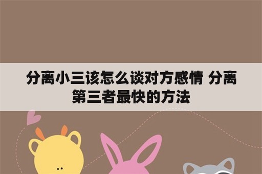 分离小三该怎么谈对方感情 分离第三者最快的方法