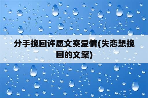 分手挽回许愿文案爱情(失恋想挽回的文案)