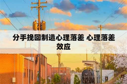 分手挽回制造心理落差 心理落差效应