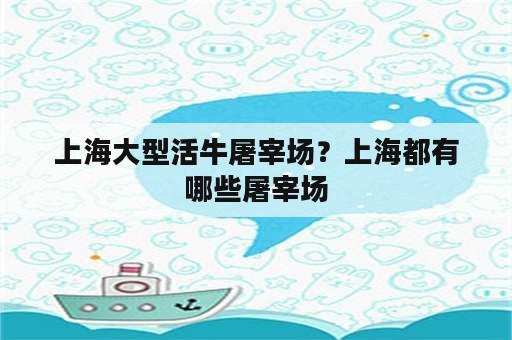 上海大型活牛屠宰场？上海都有哪些屠宰场