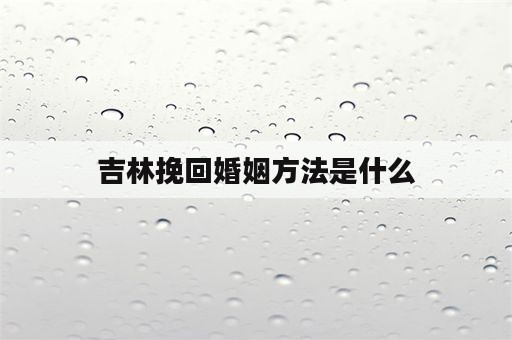 吉林挽回婚姻方法是什么