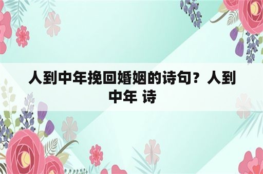 人到中年挽回婚姻的诗句？人到中年 诗