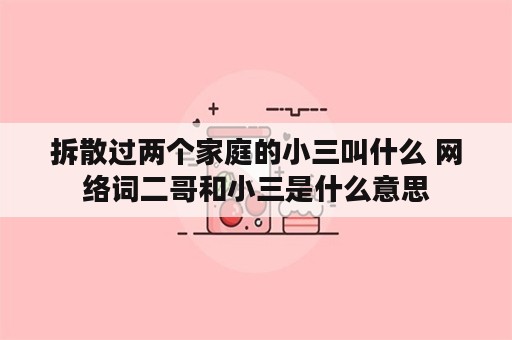 拆散过两个家庭的小三叫什么 网络词二哥和小三是什么意思