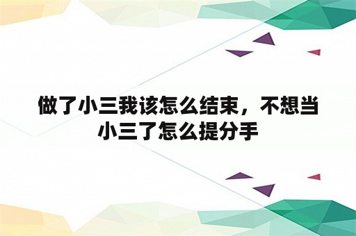 做了小三我该怎么结束，不想当小三了怎么提分手