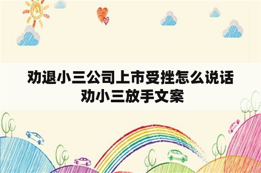 劝退小三公司上市受挫怎么说话 劝小三放手文案