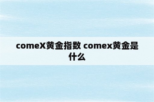 comeX黄金指数 comex黄金是什么