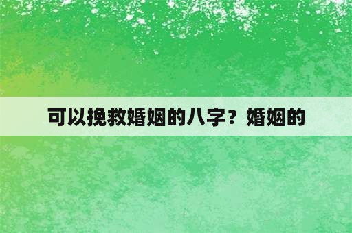 可以挽救婚姻的八字？婚姻的