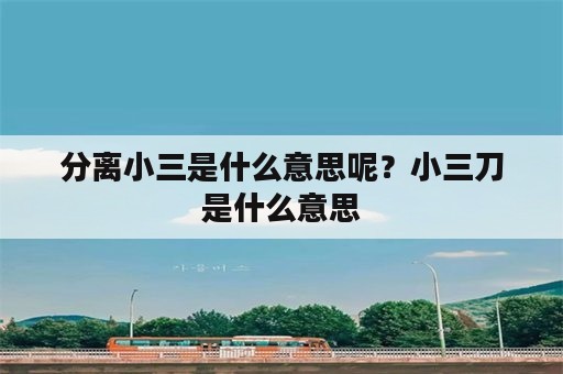 分离小三是什么意思呢？小三刀是什么意思