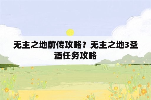 无主之地前传攻略？无主之地3圣酒任务攻略