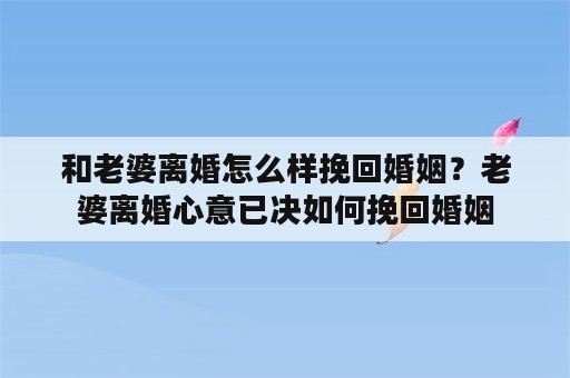 和老婆离婚怎么样挽回婚姻？老婆离婚心意已决如何挽回婚姻