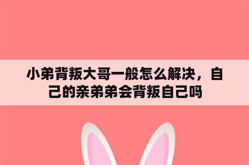 小弟背叛大哥一般怎么解决，自己的亲弟弟会背叛自己吗