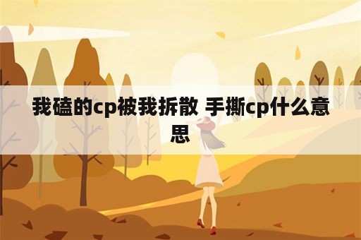 我磕的cp被我拆散 手撕cp什么意思