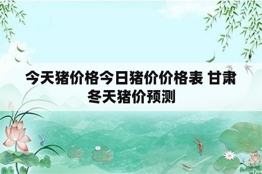 今天猪价格今日猪价价格表 甘肃冬天猪价预测