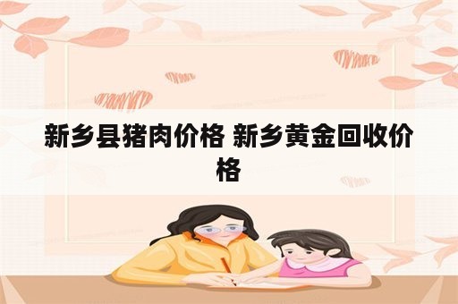 新乡县猪肉价格 新乡黄金回收价格