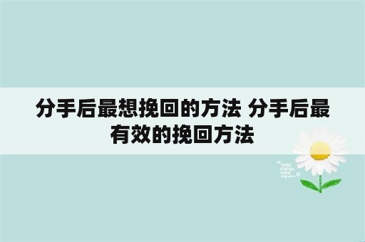 分手后最想挽回的方法 分手后最有效的挽回方法