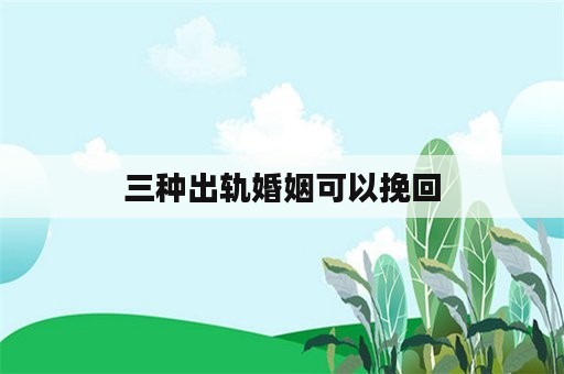 三种出轨婚姻可以挽回