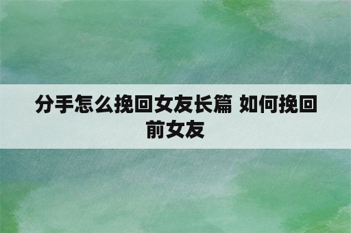 分手怎么挽回女友长篇 如何挽回前女友