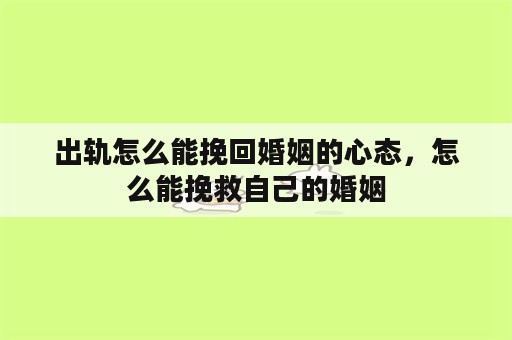 出轨怎么能挽回婚姻的心态，怎么能挽救自己的婚姻