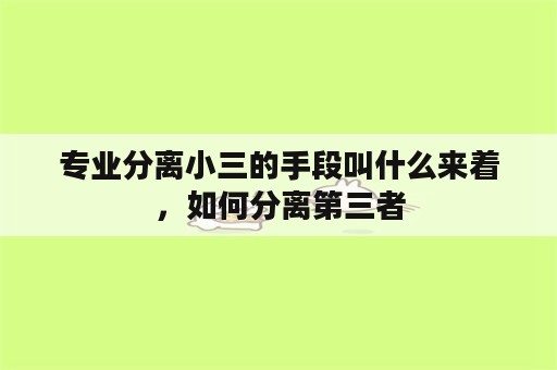 专业分离小三的手段叫什么来着，如何分离第三者