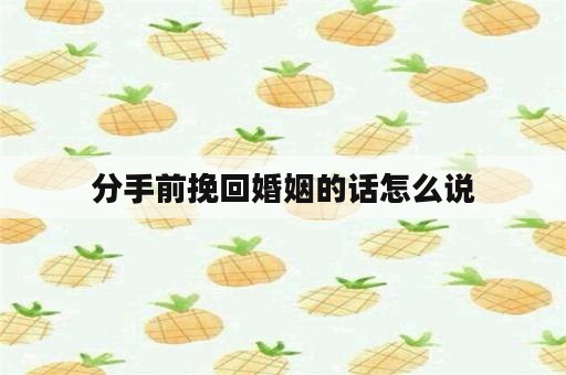 分手前挽回婚姻的话怎么说