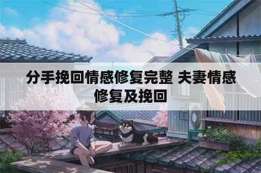 分手挽回情感修复完整 夫妻情感修复及挽回