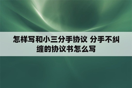 怎样写和小三分手协议 分手不纠缠的协议书怎么写