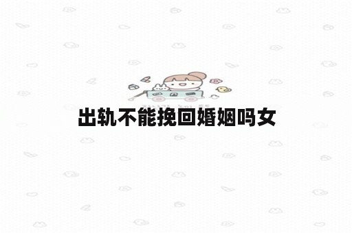 出轨不能挽回婚姻吗女