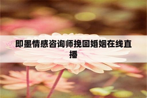 即墨情感咨询师挽回婚姻在线直播