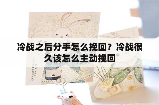 冷战之后分手怎么挽回？冷战很久该怎么主动挽回