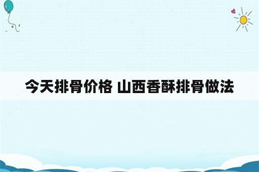 今天排骨价格 山西香酥排骨做法