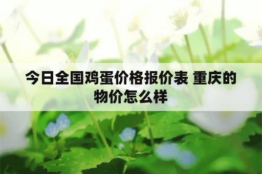 今日全国鸡蛋价格报价表 重庆的物价怎么样