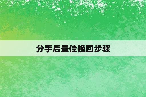 分手后最佳挽回步骤