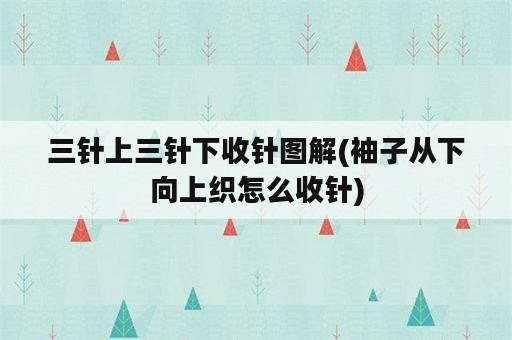 三针上三针下收针图解(袖子从下向上织怎么收针)