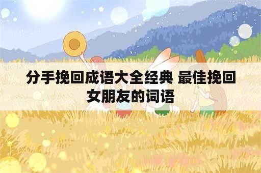 分手挽回成语大全经典 最佳挽回女朋友的词语