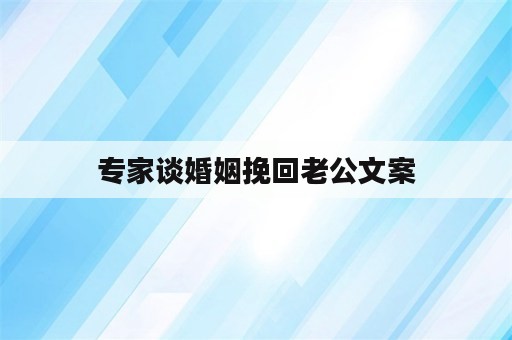 专家谈婚姻挽回老公文案