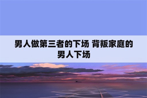 男人做第三者的下场 背叛家庭的男人下场