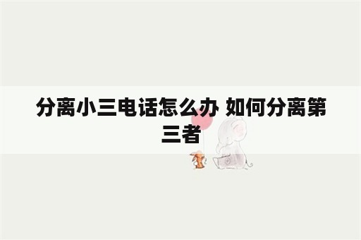 分离小三电话怎么办 如何分离第三者