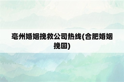 亳州婚姻挽救公司热线(合肥婚姻挽回)