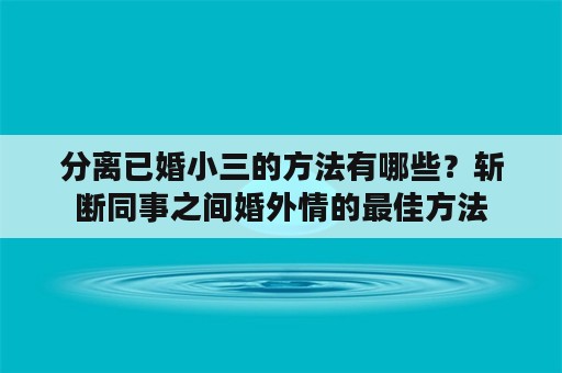 分离已婚小三的方法有哪些？斩断同事之间婚外情的最佳方法