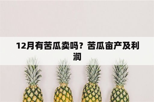 12月有苦瓜卖吗？苦瓜亩产及利润