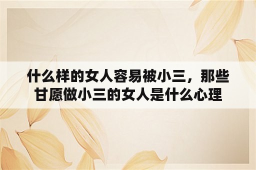 什么样的女人容易被小三，那些甘愿做小三的女人是什么心理