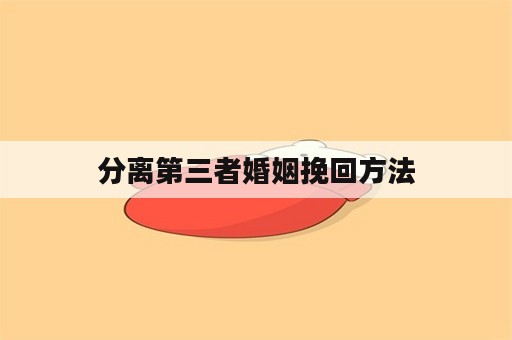 分离第三者婚姻挽回方法