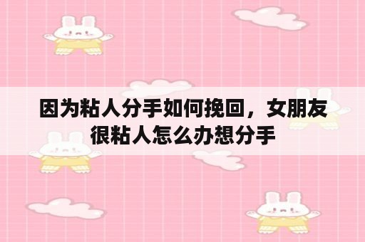 因为粘人分手如何挽回，女朋友很粘人怎么办想分手