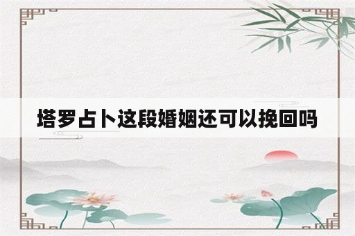 塔罗占卜这段婚姻还可以挽回吗