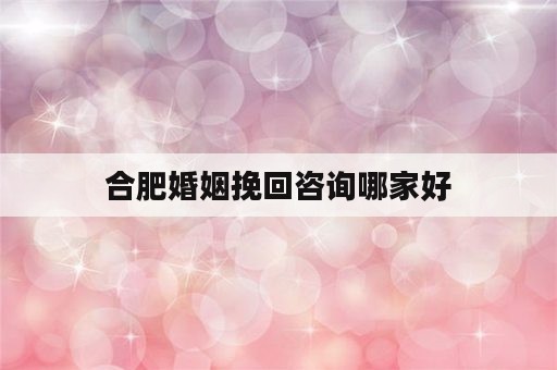 合肥婚姻挽回咨询哪家好