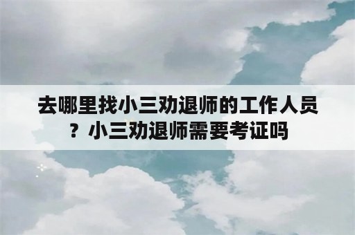 去哪里找小三劝退师的工作人员？小三劝退师需要考证吗