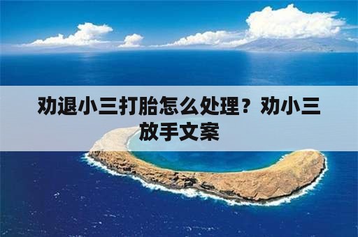 劝退小三打胎怎么处理？劝小三放手文案