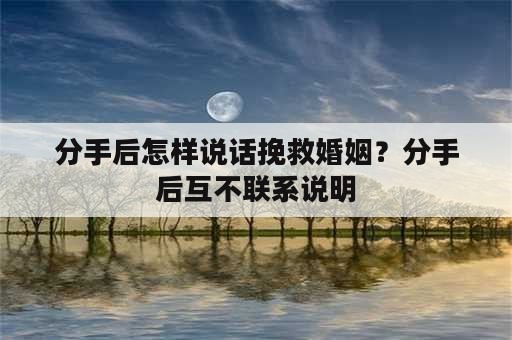 分手后怎样说话挽救婚姻？分手后互不联系说明