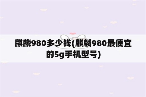 麒麟980多少钱(麒麟980最便宜的5g手机型号)