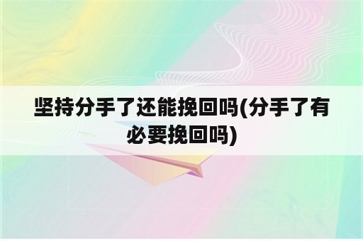 坚持分手了还能挽回吗(分手了有必要挽回吗)